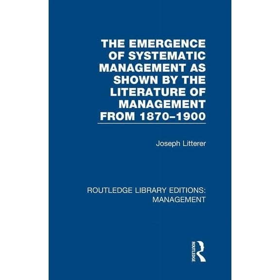 Routledge Library Editions: Management The Emergence of Systematic Management as Shown by the Literature of Management from 1870-1900, (Hardcover)