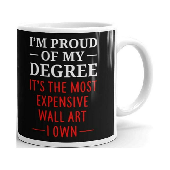 I'm Proud Of My Degree It's the Most Expensive Wall Art I Own Graduation Gifts Coffee Tea Ceramic Mug Office Work Cup Gift 11oz