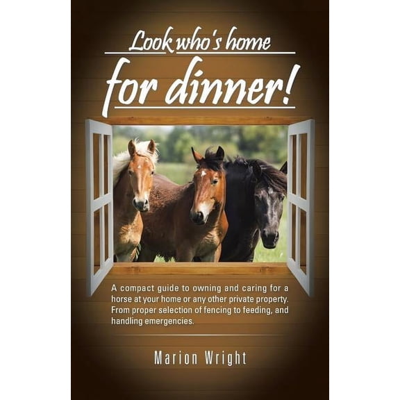 Look who's home for dinner!: A compact guide to owning and caring for a horse at your home or any other private property, (Paperback)