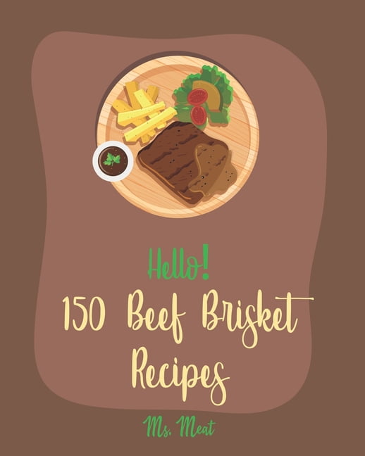 Hello! 150 Beef Brisket Recipes : Best Beef Brisket Cookbook Ever For
