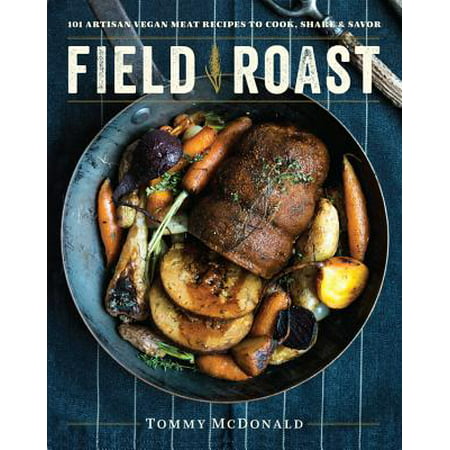 Field Roast : 101 Artisan Vegan Meat Recipes to Cook, Share, and