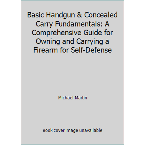 Pre-Owned Basic Handgun & Concealed Carry Fundamentals: A Comprehensive Guide for Owning and Carrying a Firearm for Self-Defense (Paperback) 1450737242 9781450737241