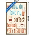 thumbnail image 3 of How Do I Take My Coffee? Seriously. Very Seriously Wall Poster, 22.375" x 34", Framed, 3 of 3