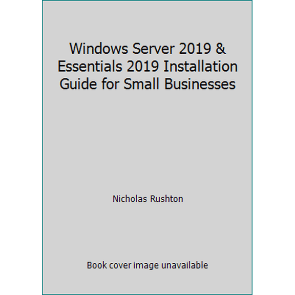 Pre-Owned Windows Server 2019 & Essentials 2019 Installation Guide for Small Businesses (Paperback) 1695528123 9781695528123