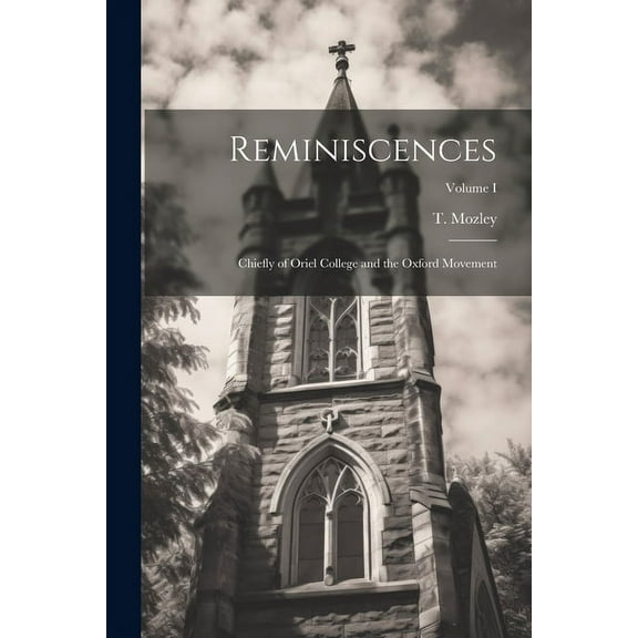 Reminiscences: Chiefly of Oriel College and the Oxford Movement; Volume I (Paperback)