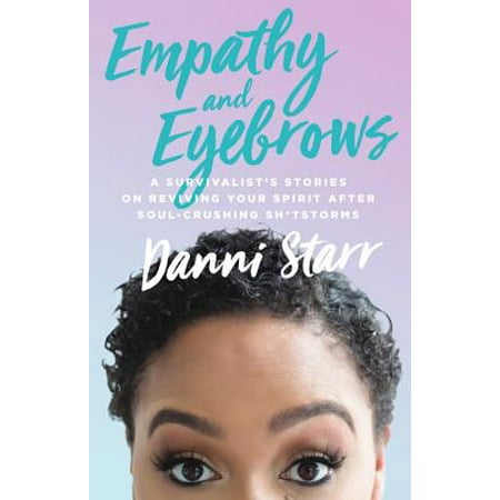 Empathy and Eyebrows : A Survivalist's Stories on Reviving Your Spirit After Soul-Crushing (Best Way To Fill In Your Eyebrows)