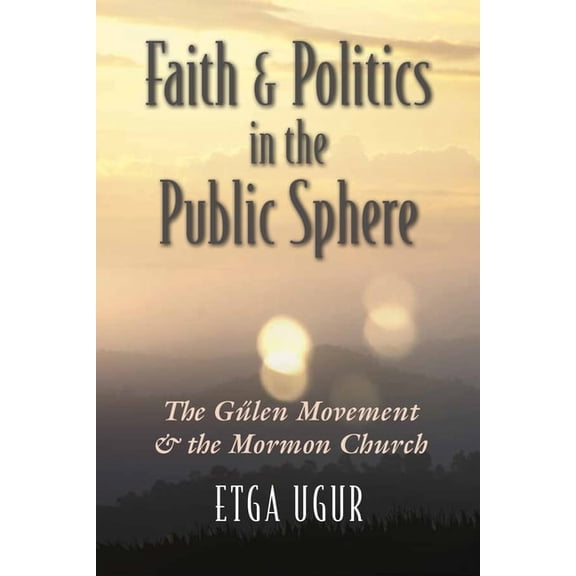 Religion and Politics Faith and Politics in the Public Sphere: The GÃ¼len Movement and the Mormon Church, (Paperback)