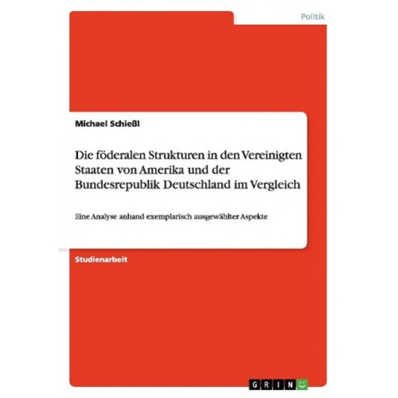 Die foederalen Strukturen in den Vereinigten Staaten von Amerika und der Bundesrepublik Deutschland im Vergleich: Eine Analyse anhand exemplarisch ausgewahlter Aspekte [German]