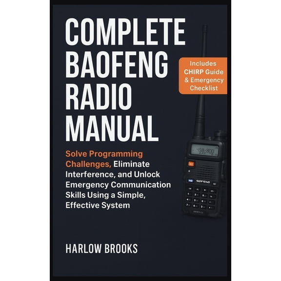 Complete Baofeng Radio Manual: Solve Programming Challenges, Eliminate Interference, and Unlock Emergency Communication , (Paperback)