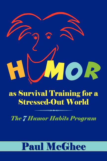 Humor as Survival Training for a Stressed-Out World The 7 Humor Habits Program