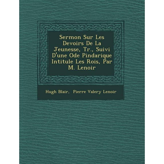 Sermon Sur Les Devoirs de la Jeunesse, Tr., Suivi D'Une Ode Pindarique Intitul�e Les Rois, Par M. Lenoir