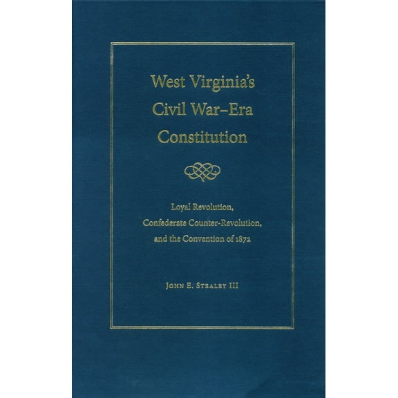 West Virginia's Civil War Era Constitution: Loyal Revolution, Confederate Counter-Revolution, and the Convention of 1872, (Hardcover)
