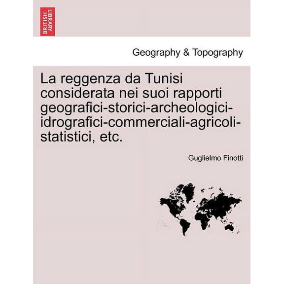 La Reggenza Da Tunisi Considerata Nei Suoi Rapporti Geografici-Storici-Archeologici-Idrografici-Commerciali-Agricoli-Statistici, Etc. (Paperback)