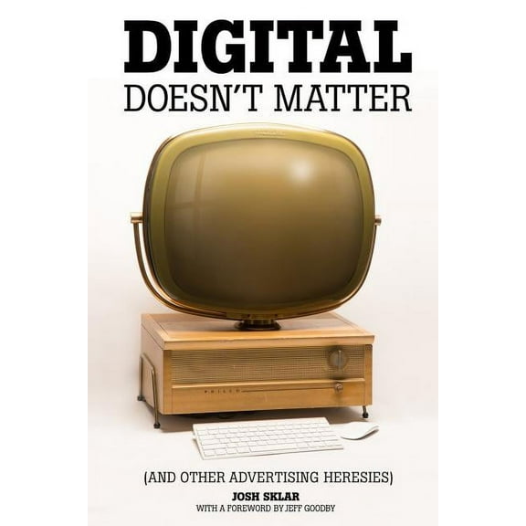 Digital Doesn't Matter: (and other advertising heresies), (Paperback)