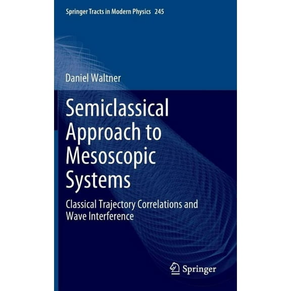 Springer Tracts in Modern Physics Semiclassical Approach to Mesoscopic Systems: Classical Trajectory Correlations and Wave Interference, Book 245, (Hardcover)