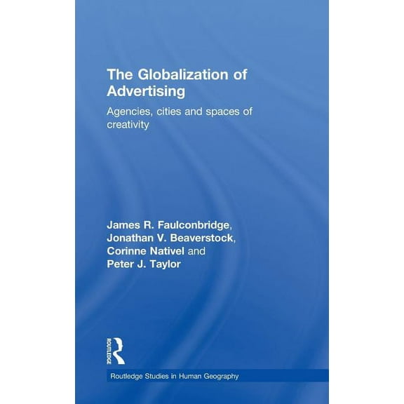 Routledge Studies in Human Geography The Globalization of Advertising: Agencies, Cities and Spaces of Creativity, (Hardcover)