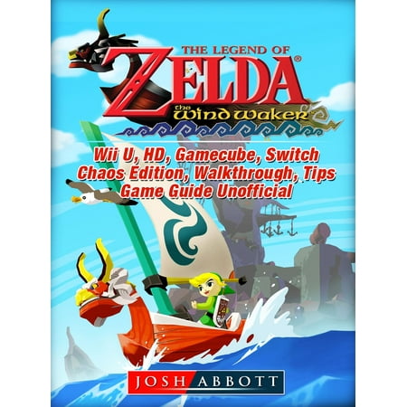 The Legend of Zelda The Wind Waker, Wii U, HD, Gamecube, Switch, Chaos Edition, Walkthrough, Tips, Game Guide Unofficial - (Best Zelda Game For Gamecube)