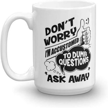 

Funny Don t Worry I m Accustomed To Dumb Questions Ask Away Coffee & Tea Gift Mug For A Boss An Expert Coworker And Other Amazing Coworkers (15oz)