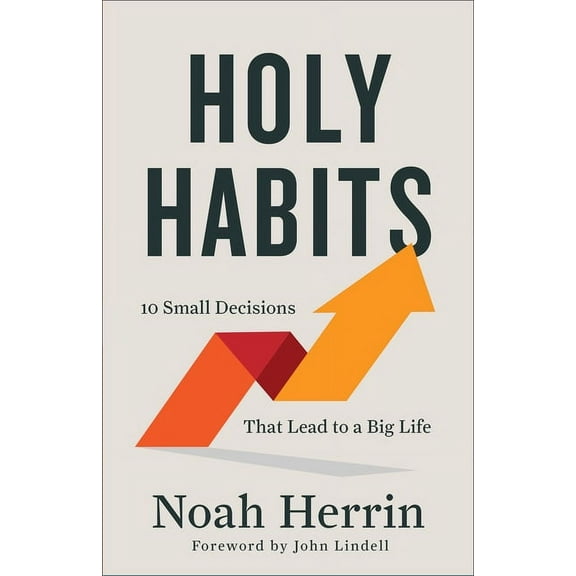 Holy Habits: 10 Small Decisions That Lead to a Big Life, (Paperback)