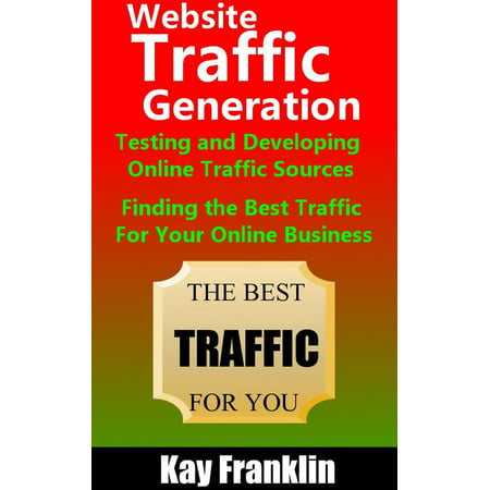 Website Traffic Generation: Testing and Developing Online Traffic Sources: Finding the Best Traffic Sources For Your Online Business - (Best Lead Generation Websites)