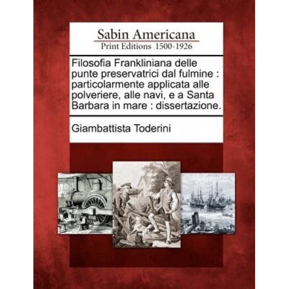 Filosofia Frankliniana Delle Punte Preservatrici Dal Fulmine: Particulamente Applicata Alle Polveriere, Alle Navi, E a Santa Barbara en Mare: Disserzione.
