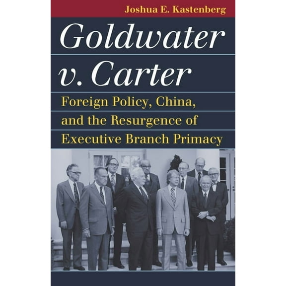 Landmark Law Cases & American Society Goldwater V. Carter: Foreign Policy, China, and the Resurgence of Executive Branch Primacy, (Hardcover)