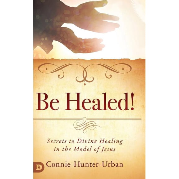 Be Healed!: Secrets to Divine Healing in the Model of Jesus (Hardcover)