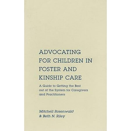 Advocating for Children in Foster and Kinship Care: A Guide to Getting the Best Out of the System for Caregivers and Practitioners