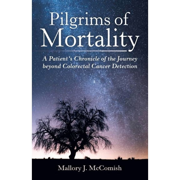 Pilgrims of Mortality: A Patient's Chronicle of the Journey beyond Colorectal Cancer Detection, (Paperback)