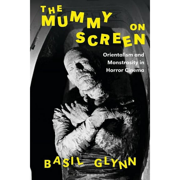 International Library of the Moving Imag The Mummy on Screen: Orientalism and Monstrosity in Horror Cinema, (Hardcover)