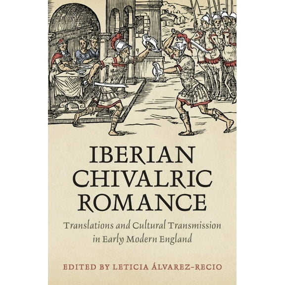 Toronto Iberic Iberian Chivalric Romance: Translations and Cultural Transmission in Early Modern England, (Hardcover)