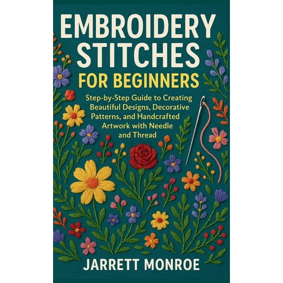 Embroidery Stitches for Beginners: Step-by-Step Guide to Creating Beautiful Designs, Decorative Patterns, and Handcrafte, (Paperback)