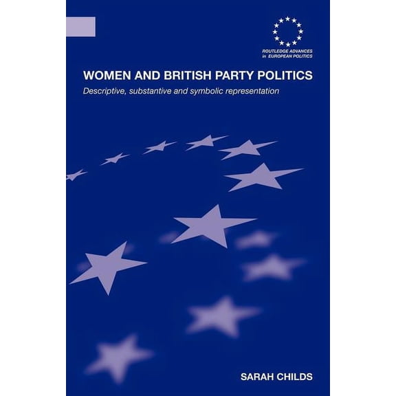Routledge Advances in European Politics Women and British Party Politics: Descriptive, Substantive and Symbolic Representation, (Paperback)