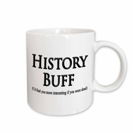 

3dRose History Buff Id find you more interesting if you were dead. Ceramic Mug 15-ounce