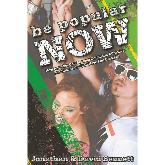 Be Popular Now: How Any Man Can Become Confident, Attractive and Successful (And Have Fun Doing It)