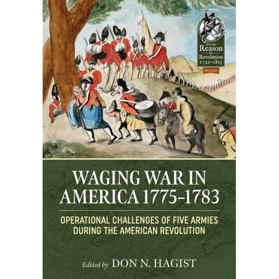 From Reason to Revolution: Waging War in America 1775-1783: Operational Challenges of Five Armies During the American Revolution (Paperback)