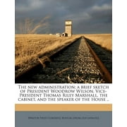 The New Administration; A Brief Sketch of President Woodrow Wilson, Vice-President Thomas Riley Marshall, the Cabinet, and the Speaker of the House .. Volume 2 (Paperback)