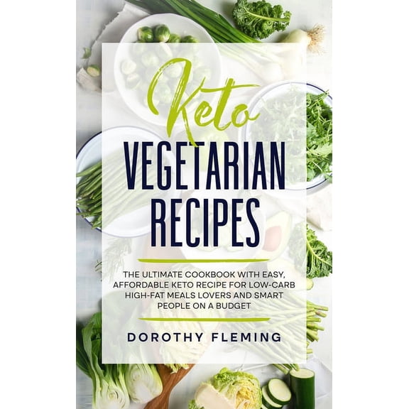 Keto Vegetarian Recipes: The Ultimate Cookbook with Easy, Affordable Keto Recipe for Low-Carb High-Fat Meals Lovers and Smart People On a Budget (Hardcover)