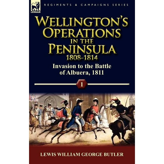 Wellington's Operations in the Peninsula 1808-1814: Volume 1-Invasion to the Battle of Albuera, 1811, (Paperback)