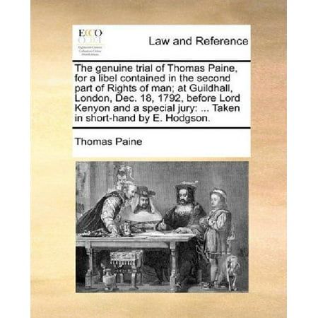 The Genuine Trial of Thomas Paine, for a Libel Contained in the Second Part of Rights of Man; At Guildhall, London, Dec. 18, 1792, Before Lord Kenyon and a Special Jury : ... Taken in Short-Hand by E.