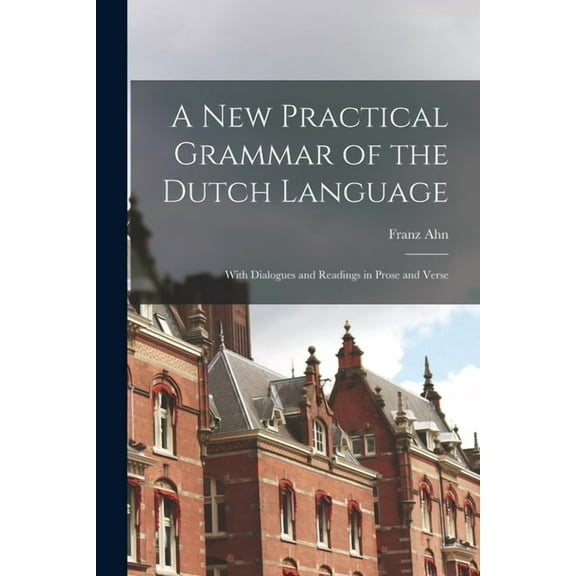 A New Practical Grammar of the Dutch Language: With Dialogues and Readings in Prose and Verse (Paperback)