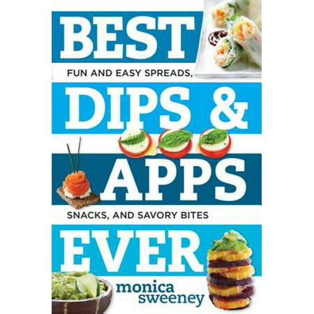 Best Dips and Apps Ever: Fun and Easy Spreads, Snacks, and Savory Bites - (Best And Easy Appetizers)