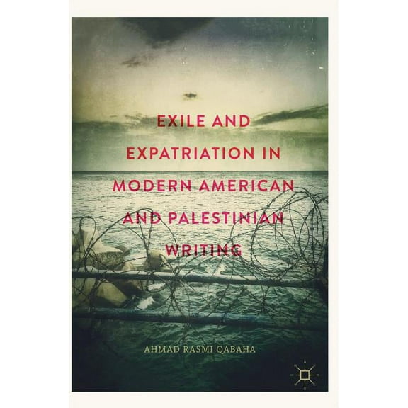 Exile and Expatriation in Modern American and Palestinian Writing, (Hardcover)