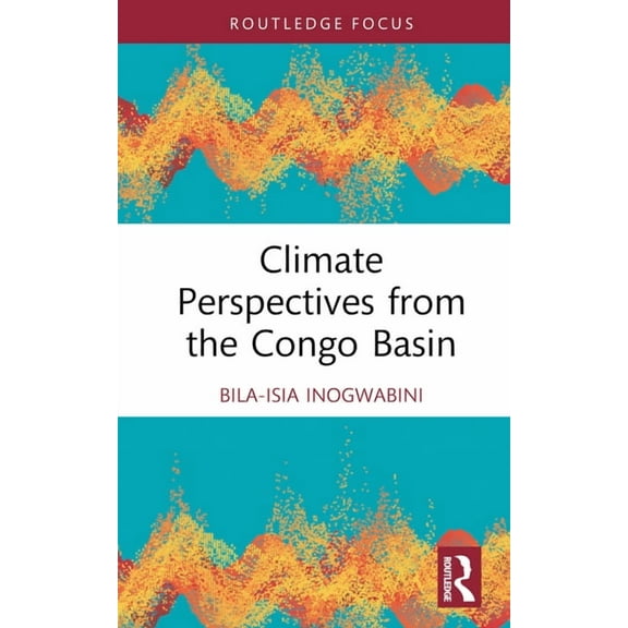 Routledge Focus on Environment and Susta Climate Perspectives from the Congo Basin, (Hardcover)
