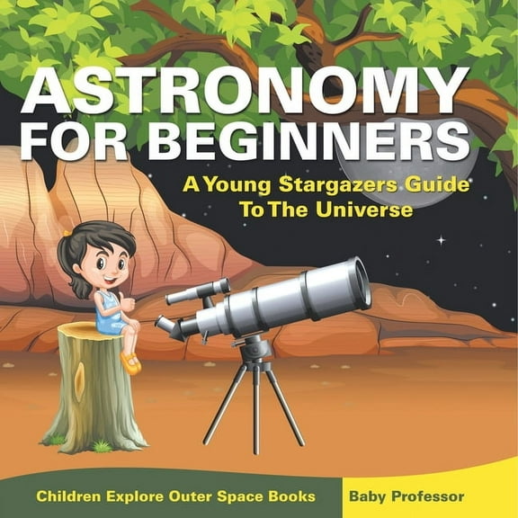 Astronomy For Beginners: A Young Stargazers Guide To The Universe - Children Explore Outer Space Books, (Paperback)