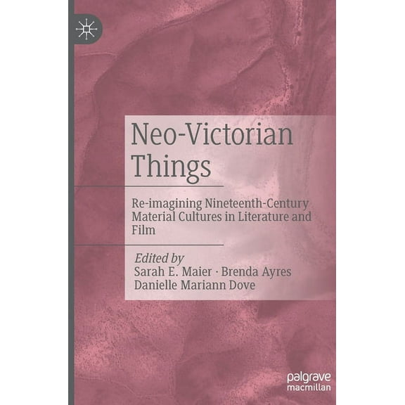 Neo-Victorian Things: Re-Imagining Nineteenth-Century Material Cultures in Literature and Film, (Hardcover)