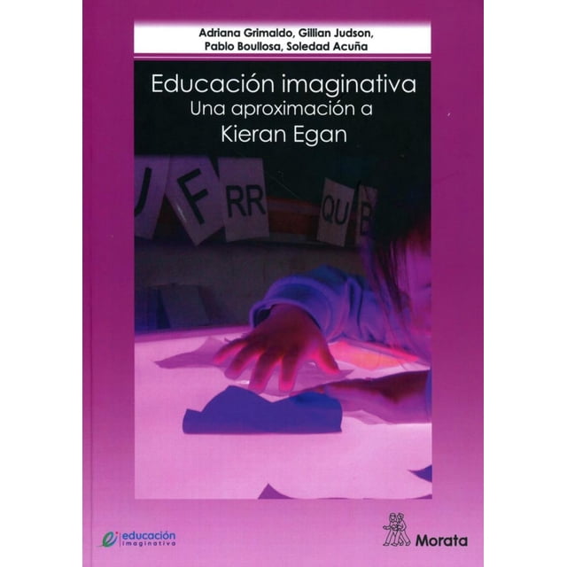 EDUCACION IMAGINATIVA: UNA APROXIMACION A KIERAN EGAN MORATA ADRIANA GRIMALDO RAMOS