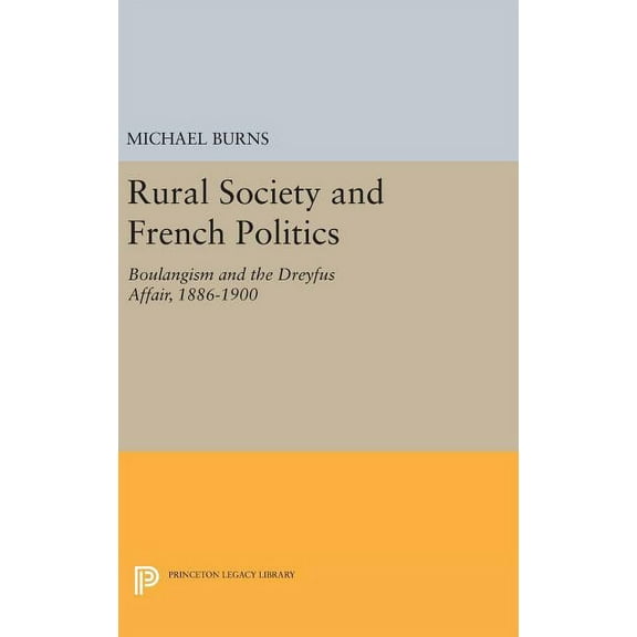 Princeton Legacy Library Rural Society and French Politics: Boulangism and the Dreyfus Affair, 1886-1900, Book 518, (Hardcover)