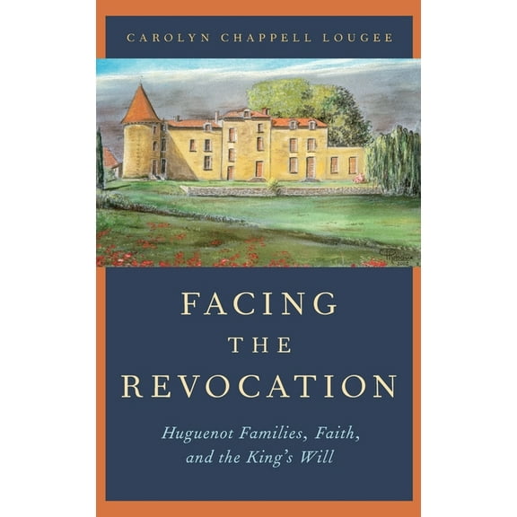 Facing the Revocation: Huguenot Families, Faith, and the King's Will, (Hardcover)