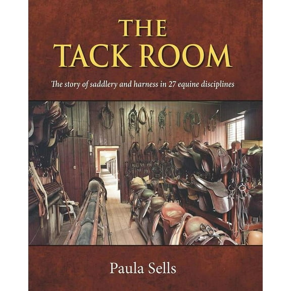 Tack Room : The Story of Saddlery and Harness in 27 Equine Disciplines